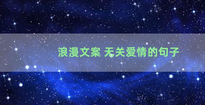 浪漫文案 无关爱情的句子